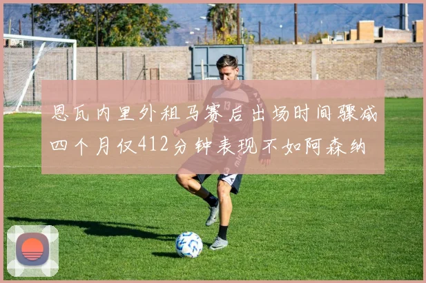 恩瓦内里外租马赛后出场时间骤减四个月仅412分钟表现不如阿森纳