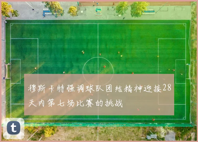 穆斯卡特强调球队团结精神迎接28天内第七场比赛的挑战