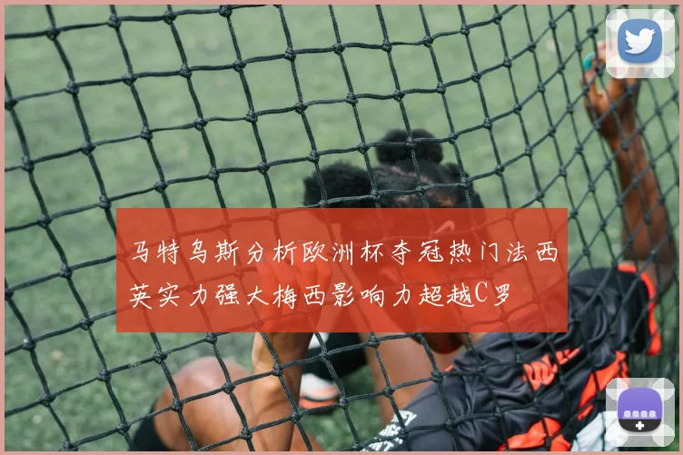 马特乌斯分析欧洲杯夺冠热门法西英实力强大梅西影响力超越C罗