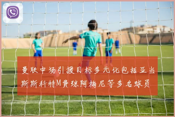 曼联中场引援目标多元化包括亚当斯斯科特M费琼阿梅尼等多名球员