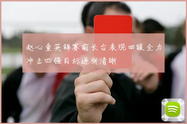 赵心童英锦赛前长台表现回暖全力冲击四强目标逐渐清晰