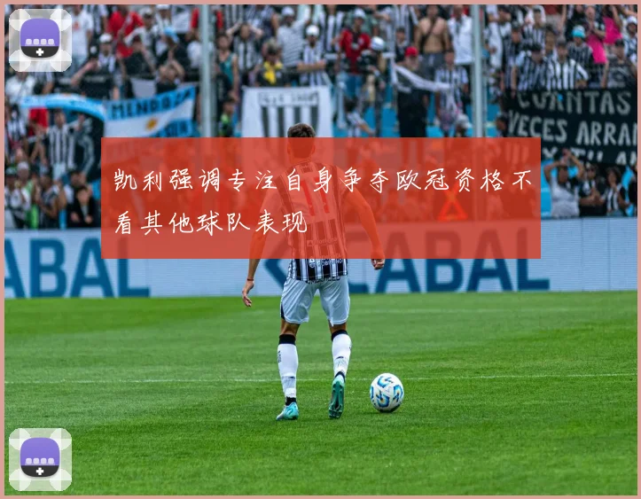 凯利强调专注自身争夺欧冠资格不看其他球队表现
