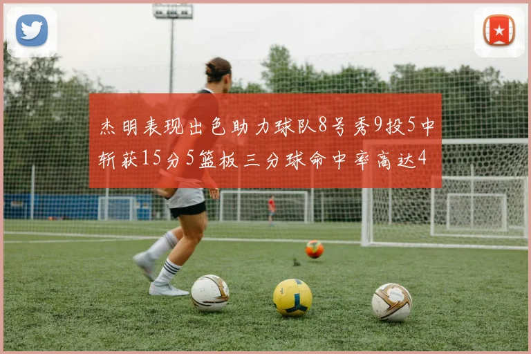 杰明表现出色助力球队8号秀9投5中斩获15分5篮板三分球命中率高达43