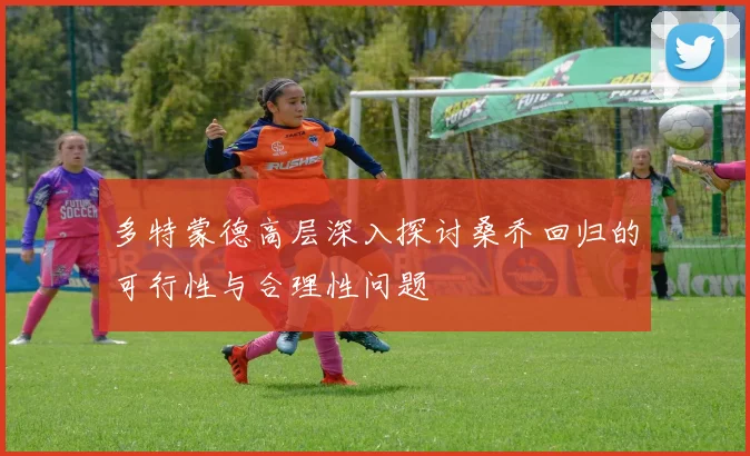 多特蒙德高层深入探讨桑乔回归的可行性与合理性问题