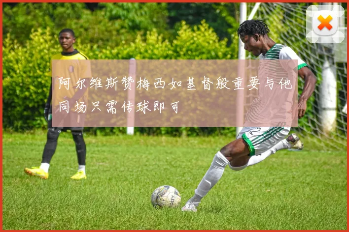 阿尔维斯赞梅西如基督般重要与他同场只需传球即可