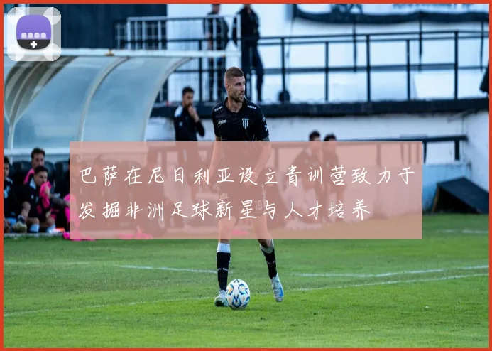 巴萨在尼日利亚设立青训营致力于发掘非洲足球新星与人才培养