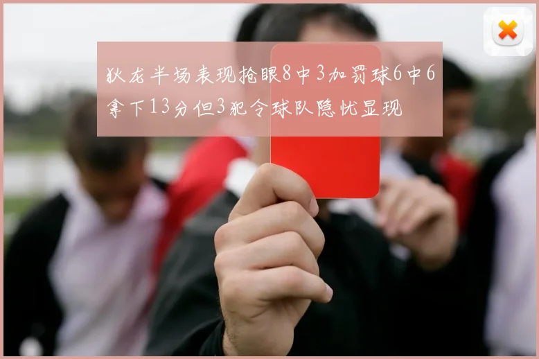 狄龙半场表现抢眼8中3加罚球6中6拿下13分但3犯令球队隐忧显现
