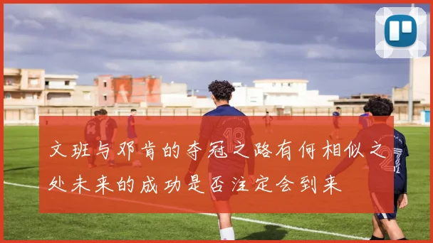 文班与邓肯的夺冠之路有何相似之处未来的成功是否注定会到来