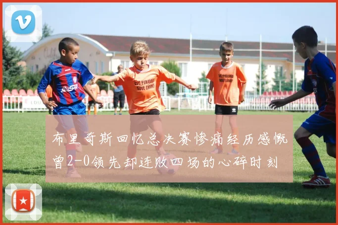 布里奇斯回忆总决赛惨痛经历感慨曾2-0领先却连败四场的心碎时刻