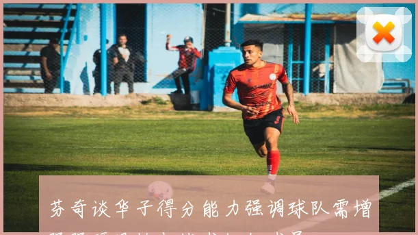 芬奇谈华子得分能力强调球队需增强强硬风格与战术组织球员