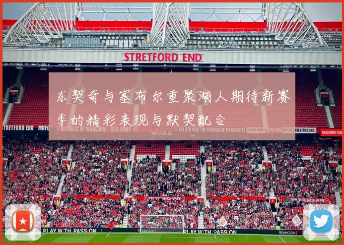 东契奇与塞布尔重聚湖人期待新赛季的精彩表现与默契配合