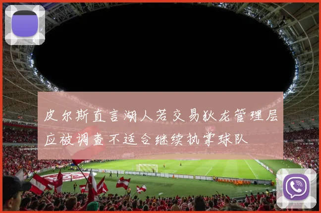 皮尔斯直言湖人若交易狄龙管理层应被调查不适合继续执掌球队